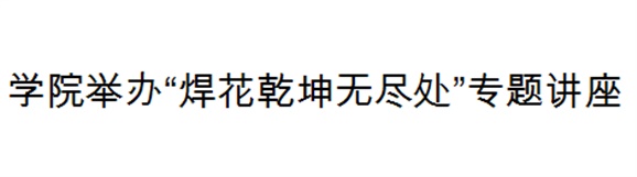 爱体育网_爱体育网（中国）举办“焊花乾坤无尽处”专题讲座